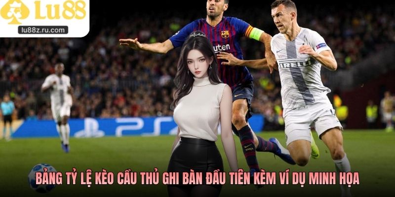 Bảng tỷ lệ kèo cầu thủ ghi bàn đầu tiên kèm ví dụ minh họa