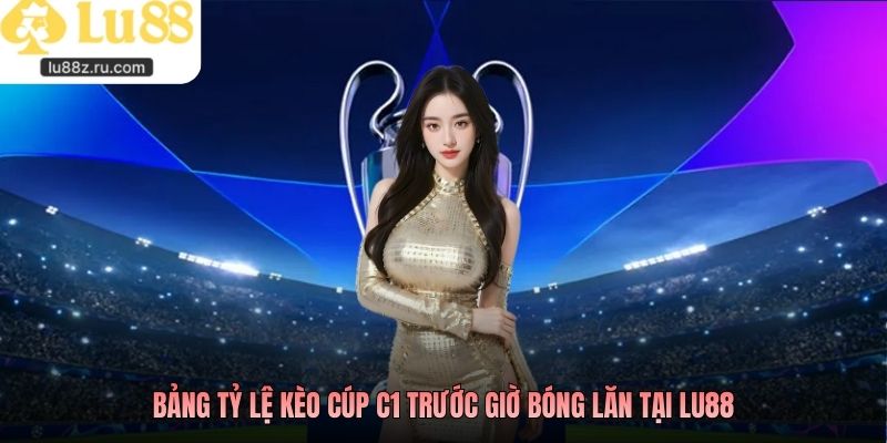 Bảng tỷ lệ kèo Cúp C1 trước giờ bóng lăn tại LU88