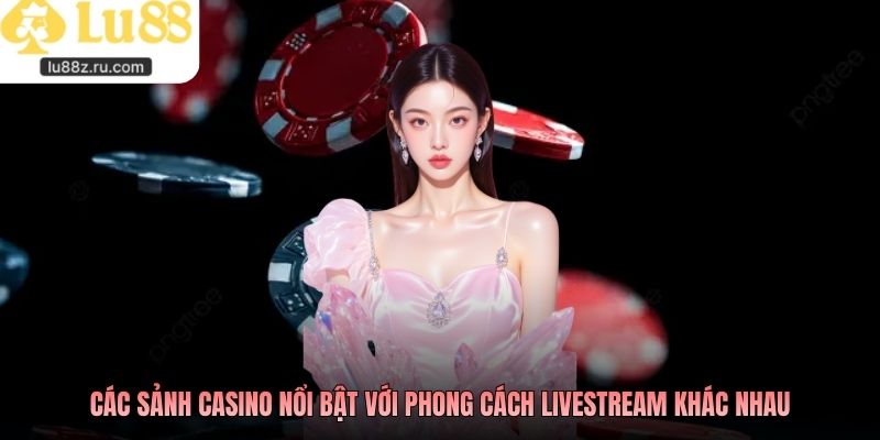Các sảnh casino nổi bật với phong cách livestream khác nhau