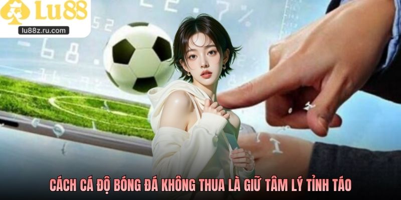 Cách cá độ bóng đá không thua là giữ tâm lý tỉnh táo