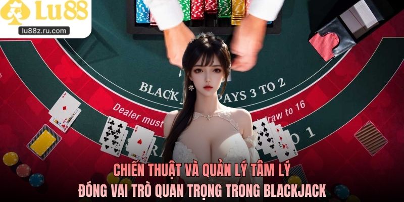Chiến thuật và quản lý tâm lý đóng vai trò quan trọng trong blackjack