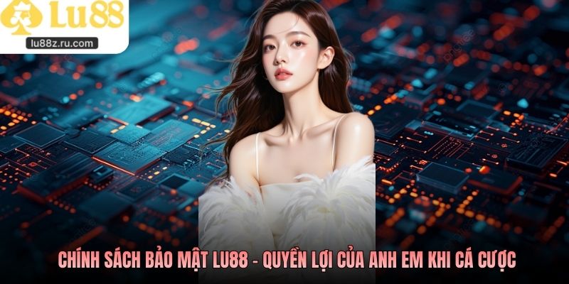 Chính sách bảo mật LU88 - Quyền lợi của anh em khi cá cược