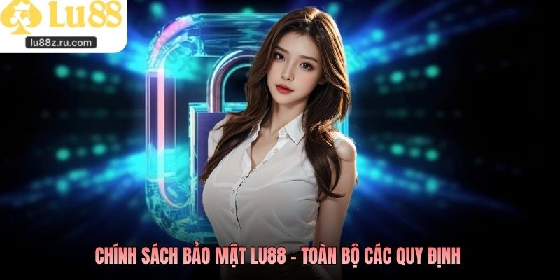 Chính sách bảo mật LU88 - Toàn bộ các quy định 
