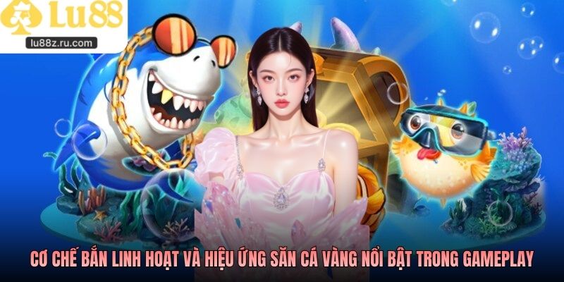 Cơ chế bắn linh hoạt và hiệu ứng săn cá vàng nổi bật trong gameplay