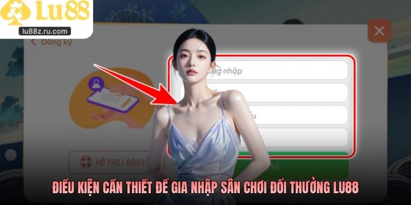 Điều kiện cần thiết để gia nhập sân chơi đổi thưởng LU88