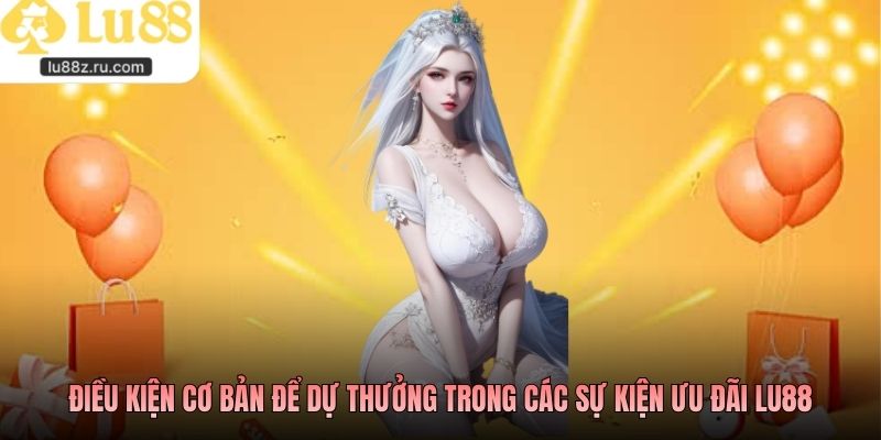 Điều kiện cơ bản để dự thưởng trong các sự kiện ưu đãi LU88