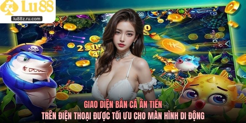 Giao diện bắn cá ăn tiền trên điện thoại được tối ưu cho màn hình di động