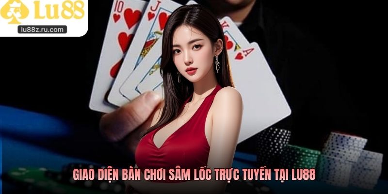 Giao diện bàn chơi sâm lốc trực tuyến tại LU88