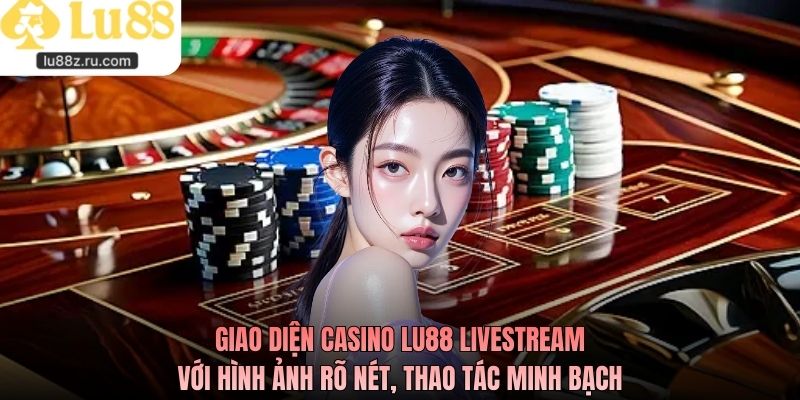 Giao diện casino LU88 livestream với hình ảnh rõ nét, thao tác minh bạch