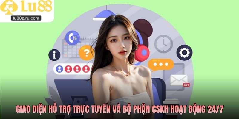 Giao diện hỗ trợ trực tuyến và bộ phận CSKH hoạt động 24/7