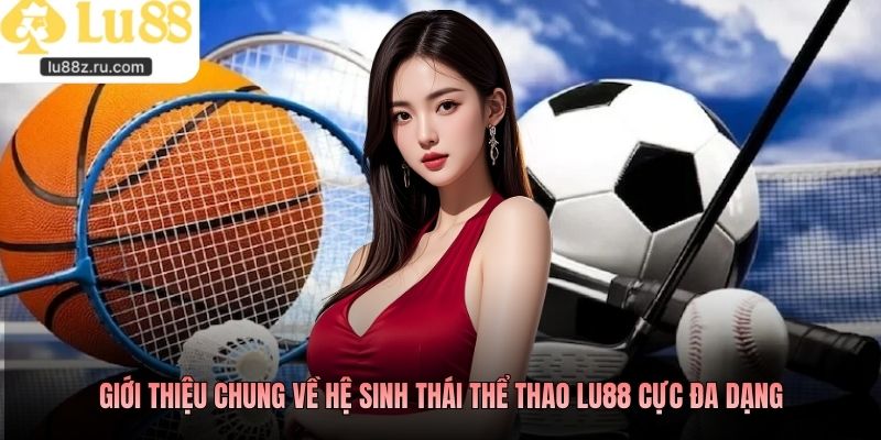 Giới thiệu chung về hệ sinh thái thể thao LU88 cực đa dạng