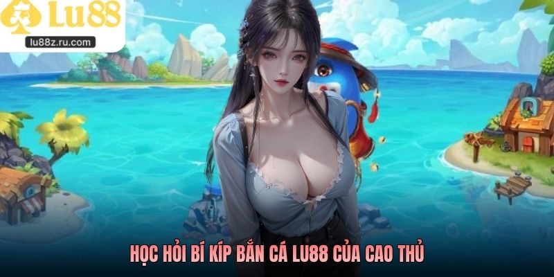 Học hỏi bí kíp bắn cá lu88 của cao thủ