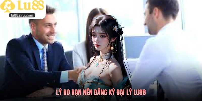 Lý do bạn nên đăng ký đại lý lu88