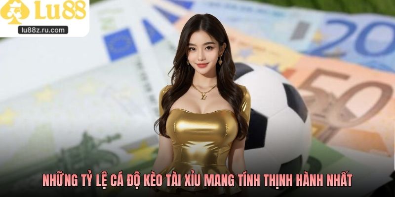 Những tỷ lệ cá độ kèo tài xỉu mang tính thịnh hành nhất