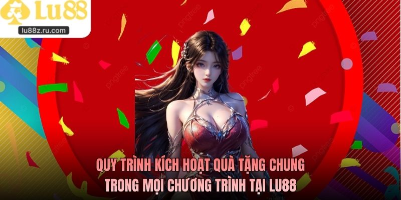 Quy trình kích hoạt quà tặng chung trong mọi chương trình tại LU88