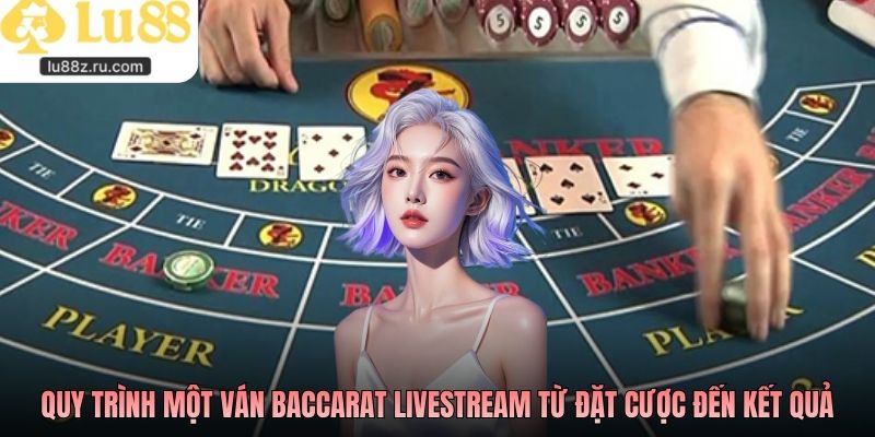 Quy trình một ván baccarat livestream từ đặt cược đến kết quả