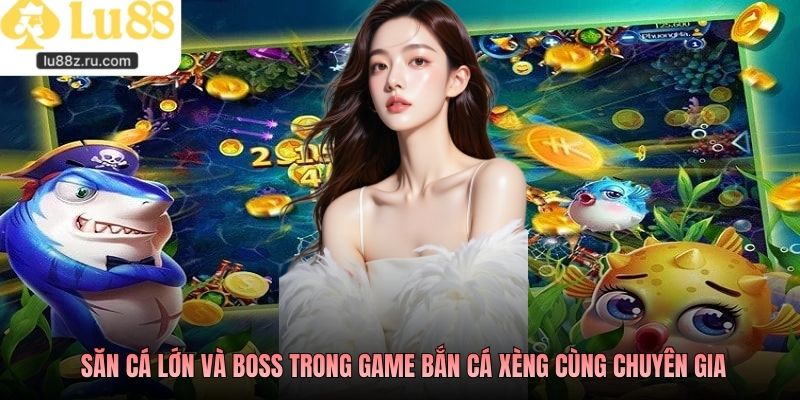Săn cá lớn và boss trong game bắn cá xèng cùng chuyên gia