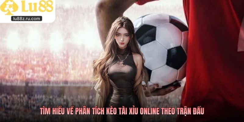 Tìm hiểu về phân tích kèo tài xỉu online theo trận đấu
